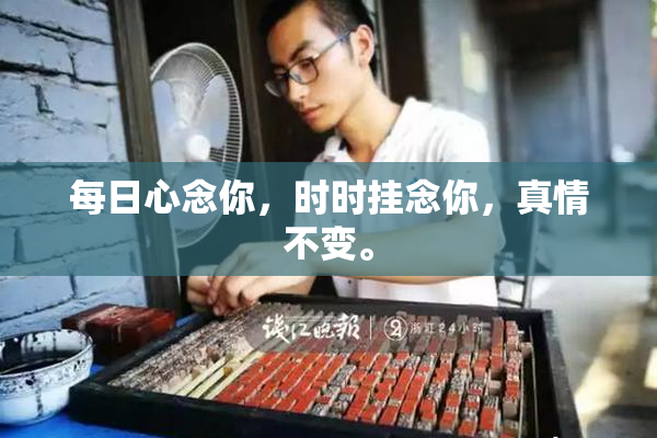 每日心念你，时时挂念你，真情不变。