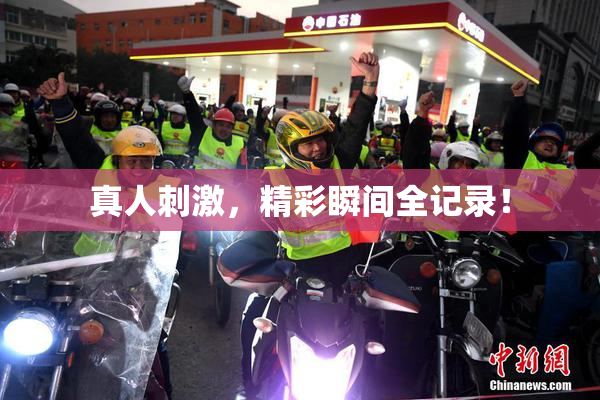 真人刺激，精彩瞬间全记录！