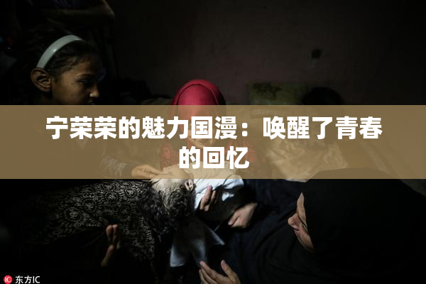 宁荣荣的魅力国漫：唤醒了青春的回忆