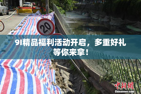 9I精品福利活动开启，多重好礼等你来拿！