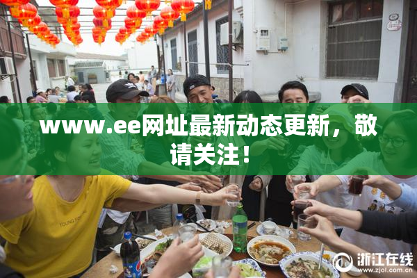 www.ee网址最新动态更新，敬请关注！