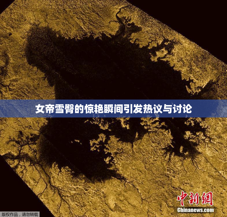 女帝雪臀的惊艳瞬间引发热议与讨论