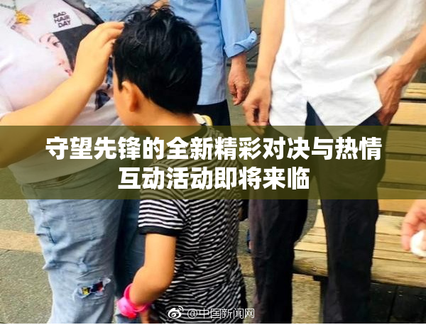守望先锋的全新精彩对决与热情互动活动即将来临