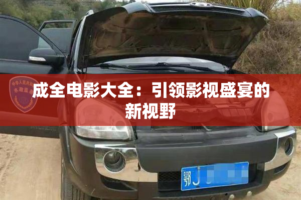 成全电影大全：引领影视盛宴的新视野