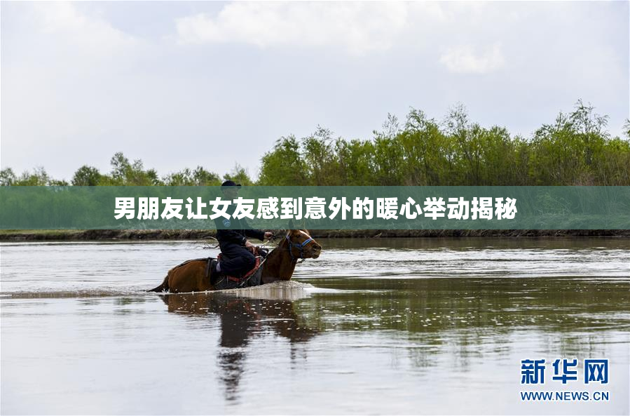 男朋友让女友感到意外的暖心举动揭秘