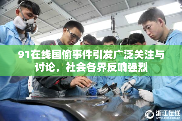 91在线国偷事件引发广泛关注与讨论，社会各界反响强烈
