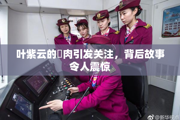叶紫云的婬肉引发关注，背后故事令人震惊