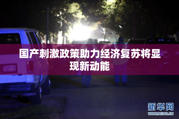 国产刺激政策助力经济复苏将显现新动能