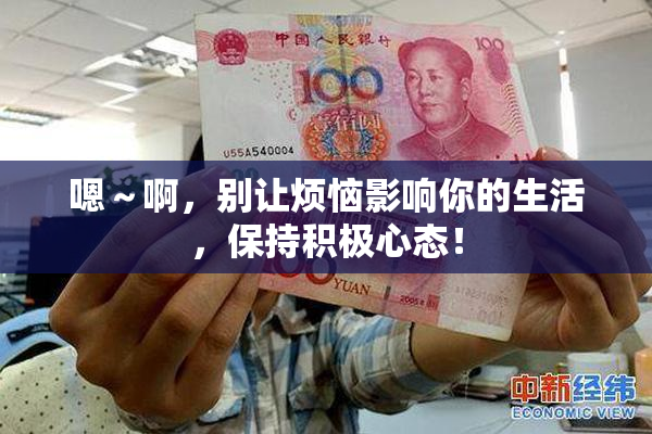 嗯～啊，别让烦恼影响你的生活，保持积极心态！