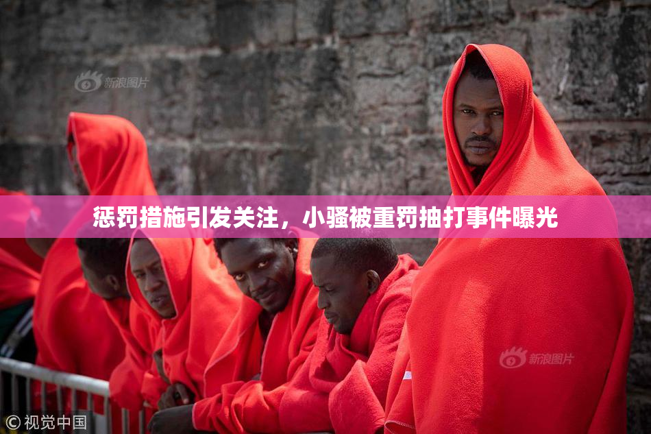 惩罚措施引发关注，小骚被重罚抽打事件曝光