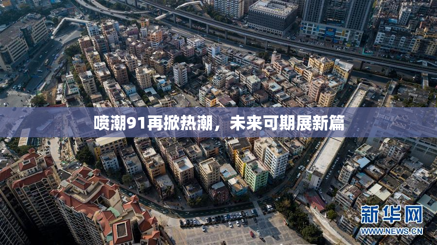 喷潮91再掀热潮，未来可期展新篇