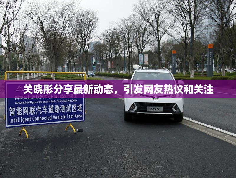 关晓彤分享最新动态，引发网友热议和关注