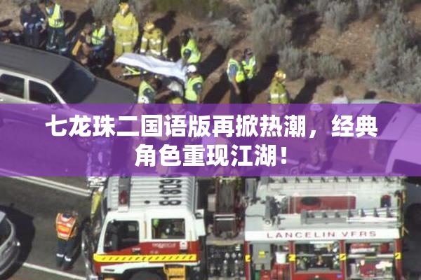 七龙珠二国语版再掀热潮，经典角色重现江湖！