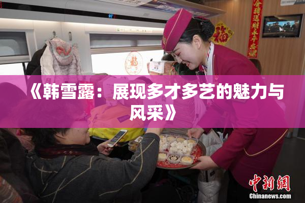 《韩雪露：展现多才多艺的魅力与风采》