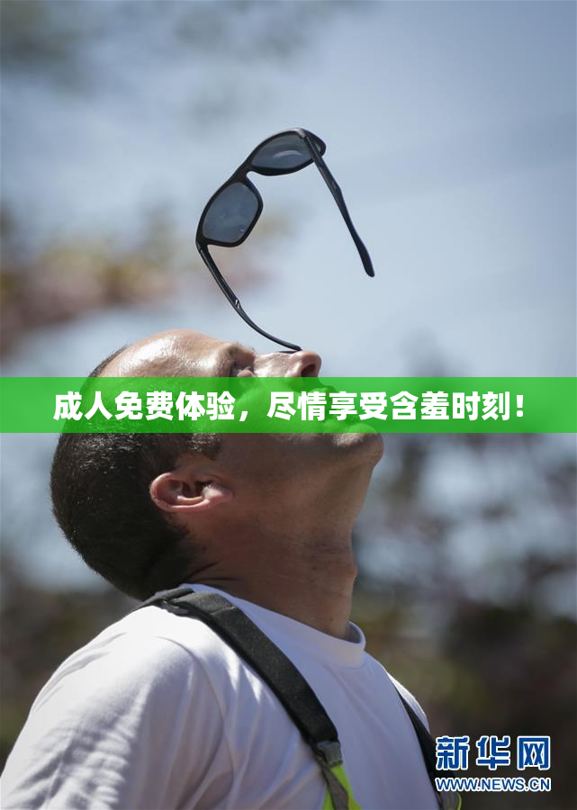 成人免费体验，尽情享受含羞时刻！
