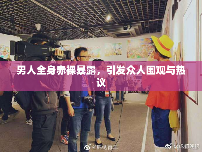 男人全身赤裸暴露，引发众人围观与热议