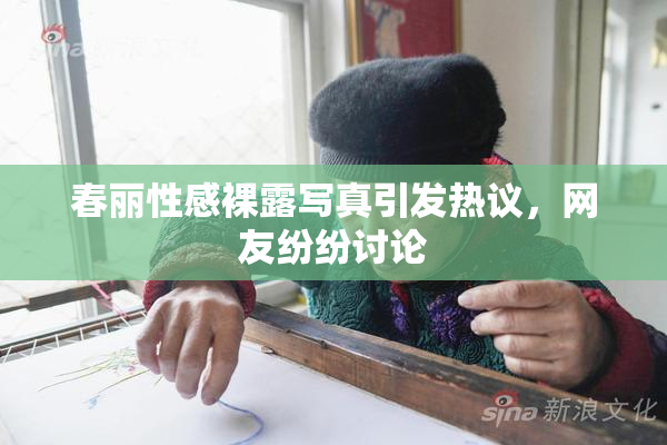 春丽性感裸露写真引发热议，网友纷纷讨论