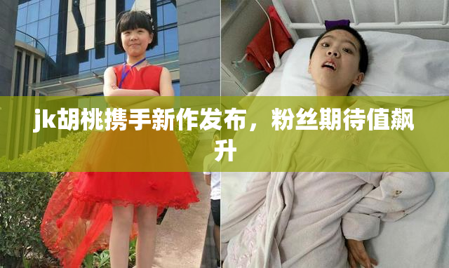 jk胡桃携手新作发布，粉丝期待值飙升