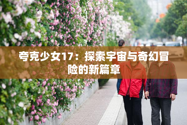 夸克少女17：探索宇宙与奇幻冒险的新篇章