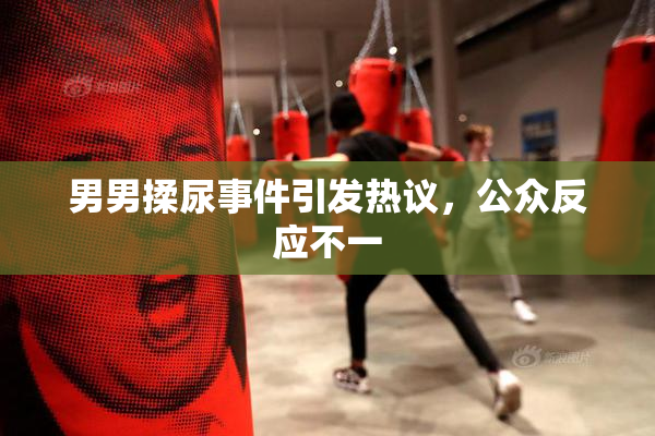 男男揉尿事件引发热议，公众反应不一