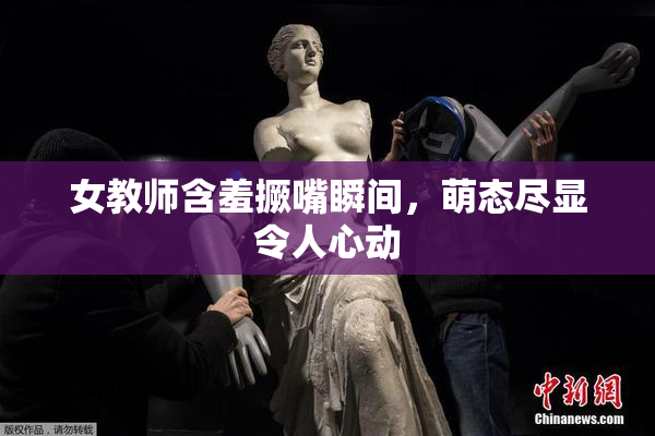 女教师含羞撅嘴瞬间，萌态尽显令人心动