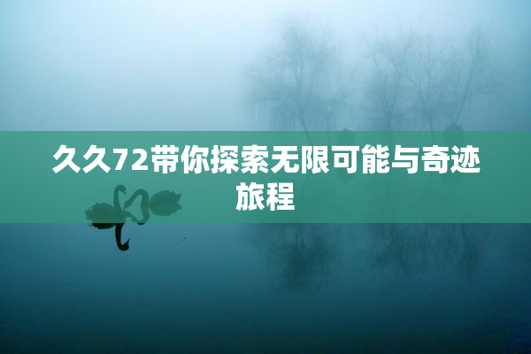 久久72带你探索无限可能与奇迹旅程
