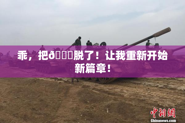 乖，把👙脱了！让我重新开始新篇章！