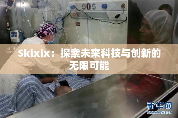 Skixix：探索未来科技与创新的无限可能