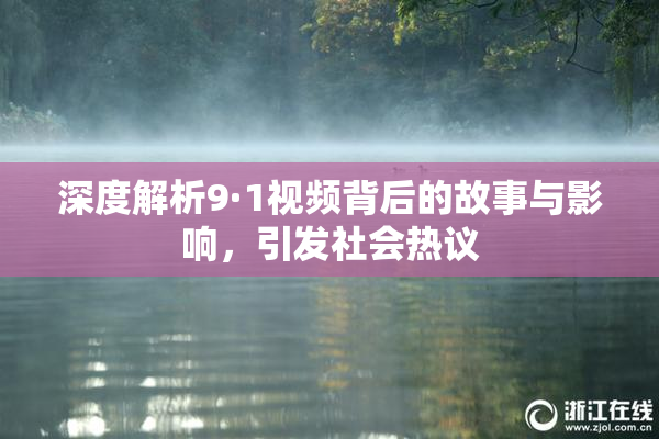 深度解析9·1视频背后的故事与影响，引发社会热议