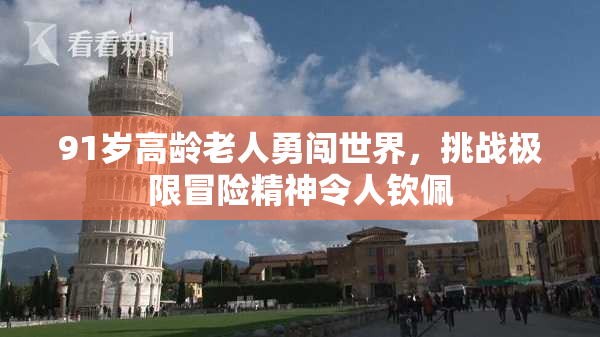 91岁高龄老人勇闯世界，挑战极限冒险精神令人钦佩