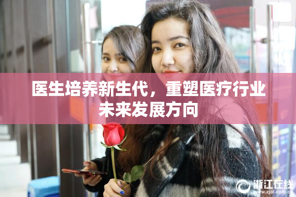 医生培养新生代，重塑医疗行业未来发展方向