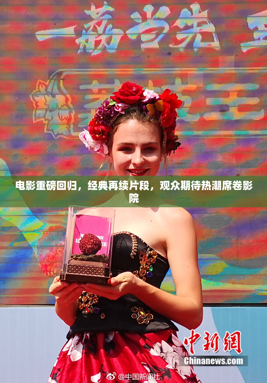 电影重磅回归，经典再续片段，观众期待热潮席卷影院