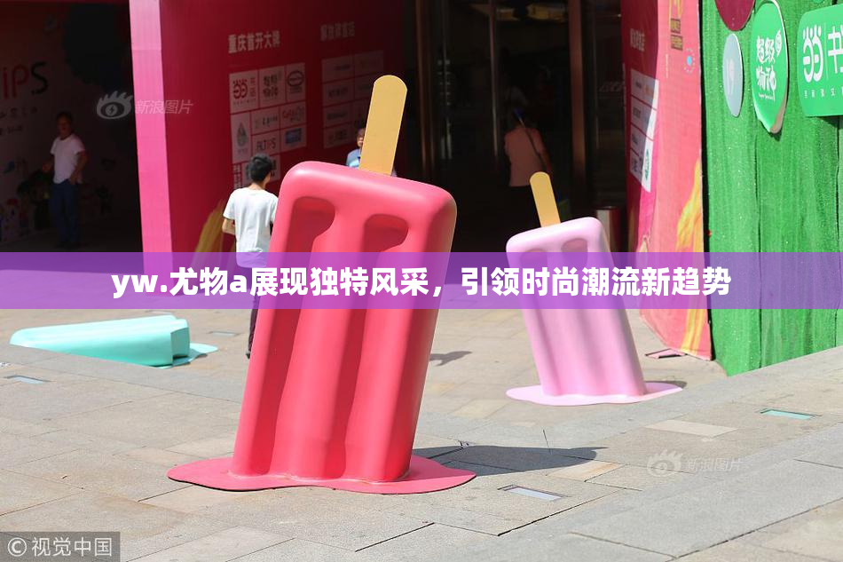 yw.尤物a展现独特风采，引领时尚潮流新趋势