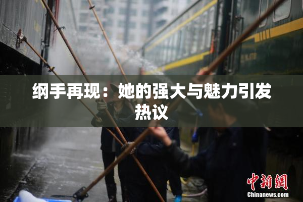 纲手再现：她的强大与魅力引发热议