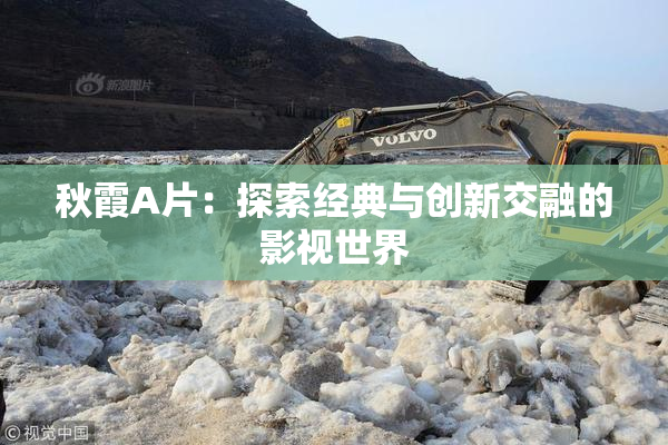 秋霞A片：探索经典与创新交融的影视世界