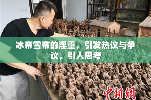 冰帝雪帝的淫重，引发热议与争议，引人思考