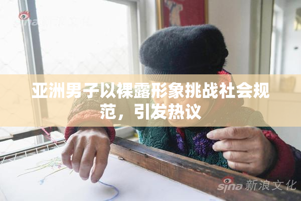 亚洲男子以裸露形象挑战社会规范，引发热议