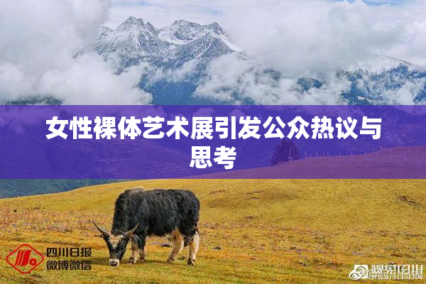 女性裸体艺术展引发公众热议与思考