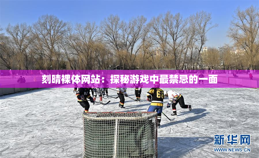刻晴裸体网站：探秘游戏中最禁忌的一面