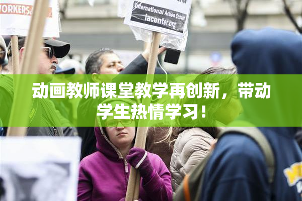 动画教师课堂教学再创新，带动学生热情学习！