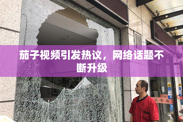 茄子视频引发热议，网络话题不断升级