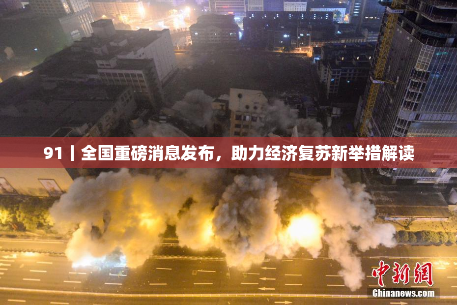 91丨全国重磅消息发布，助力经济复苏新举措解读