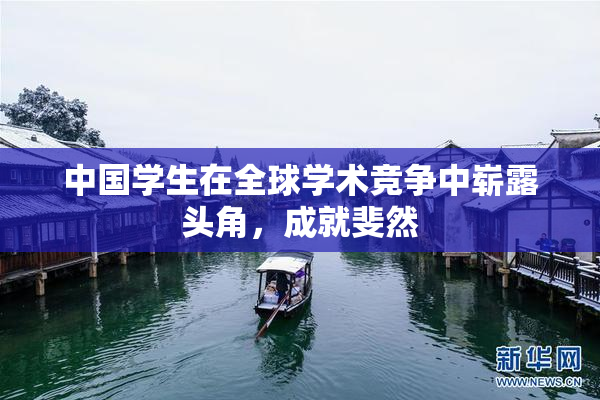 中国学生在全球学术竞争中崭露头角，成就斐然