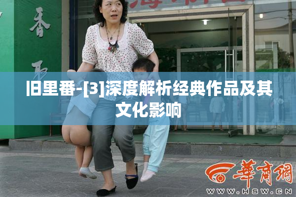旧里番-[3]深度解析经典作品及其文化影响