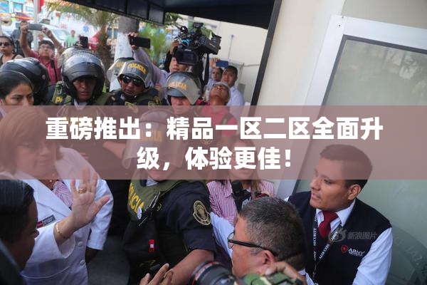 重磅推出：精品一区二区全面升级，体验更佳！