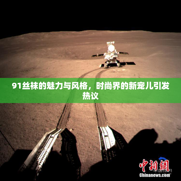 91丝袜的魅力与风格，时尚界的新宠儿引发热议