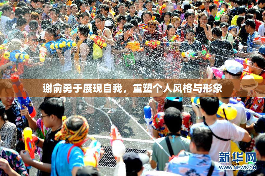 谢俞勇于展现自我，重塑个人风格与形象