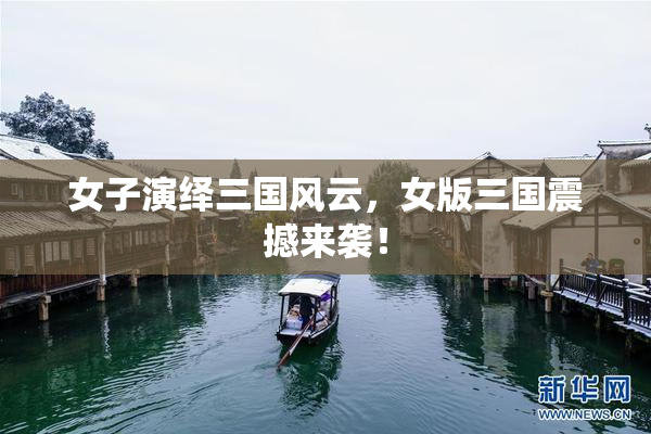 女子演绎三国风云，女版三国震撼来袭！