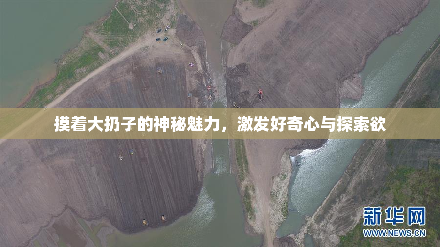 摸着大扔子的神秘魅力，激发好奇心与探索欲