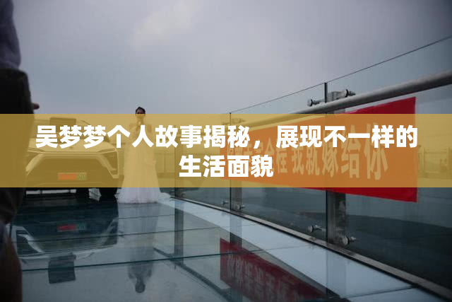 吴梦梦个人故事揭秘，展现不一样的生活面貌